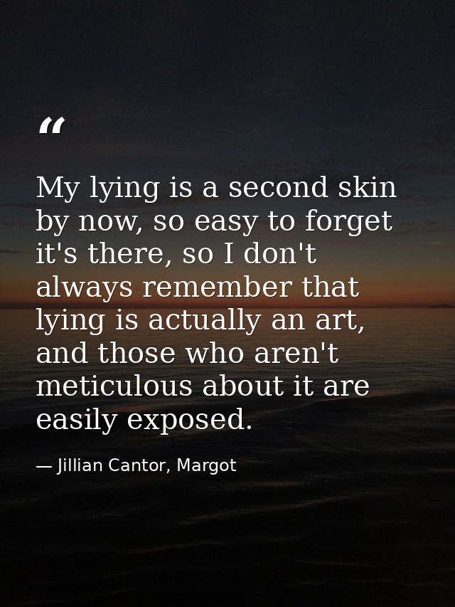 My lying is a second skin by now, so easy to forget it's there, so I don't always remember that lying is actually an art — Jillian Cantor, Margot