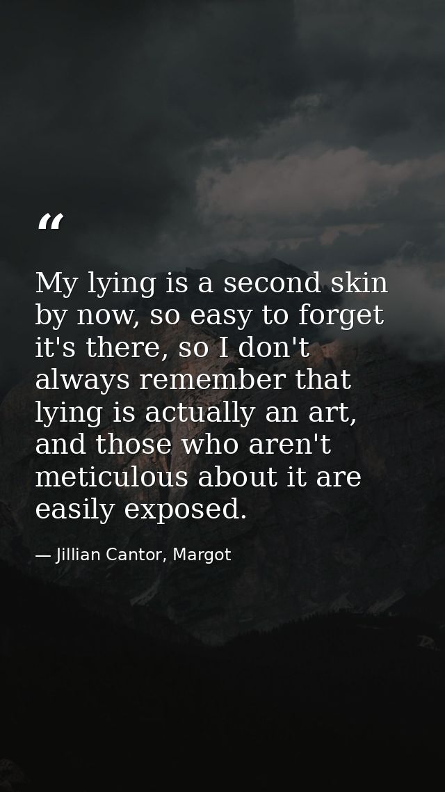 My lying is a second skin by now, so easy to forget it's there, so I don't always remember that lying is actually an art — Jillian Cantor, Margot
