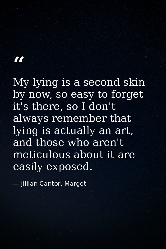 My lying is a second skin by now, so easy to forget it's there, so I don't always remember that lying is actually an art — Jillian Cantor, Margot