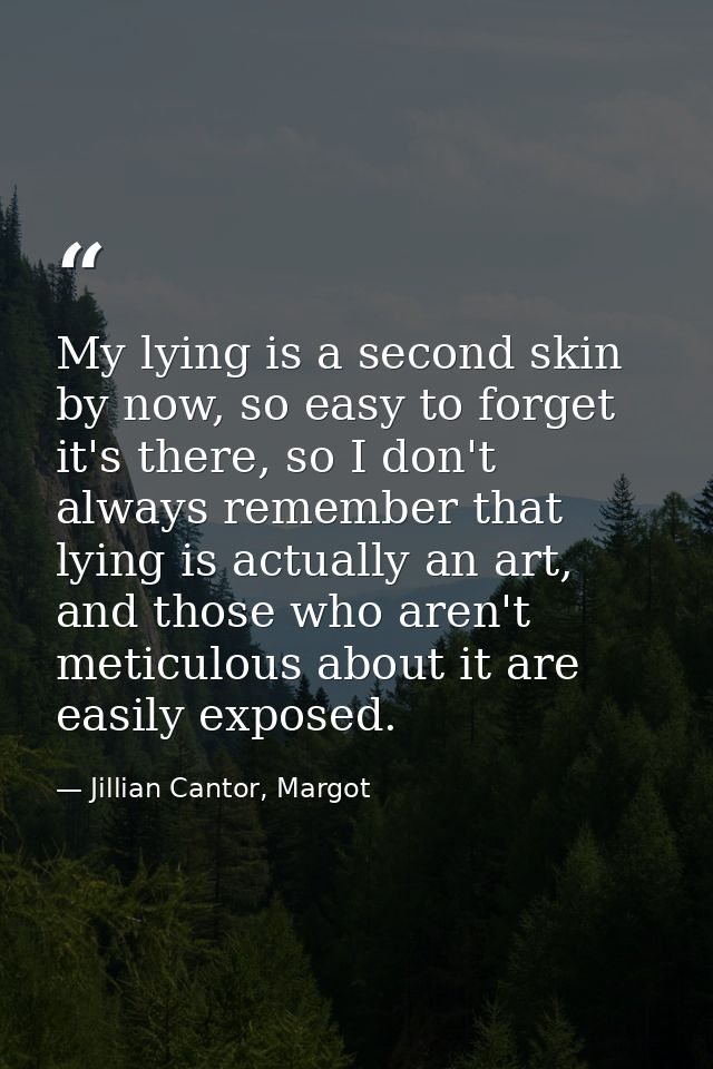 My lying is a second skin by now, so easy to forget it's there, so I don't always remember that lying is actually an art — Jillian Cantor, Margot