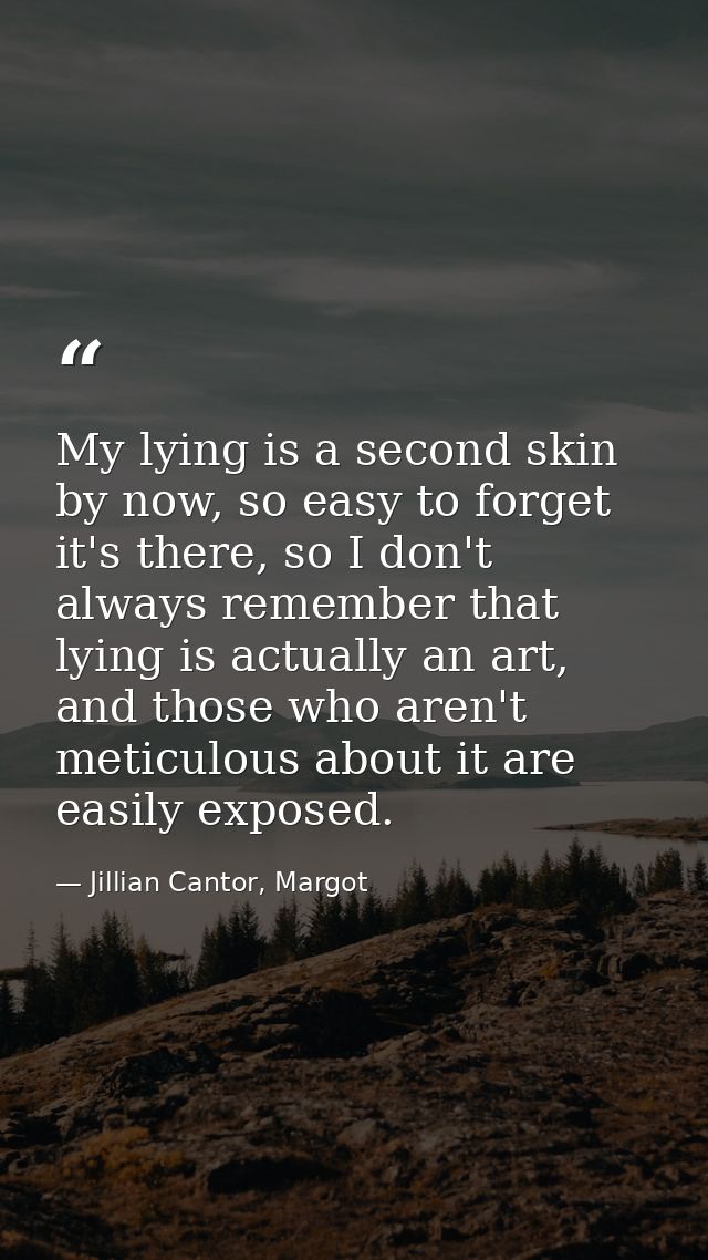 My lying is a second skin by now, so easy to forget it's there, so I don't always remember that lying is actually an art — Jillian Cantor, Margot