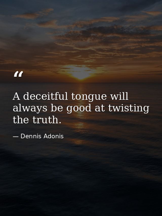 A deceitful tongue will always be good at twisting the truth. — Dennis Adonis