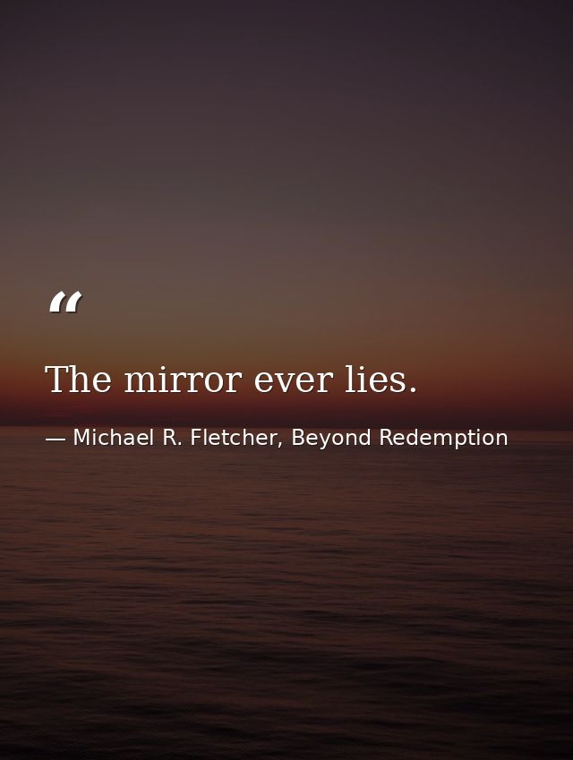 The mirror ever lies. — Michael R. Fletcher, Beyond Redemption