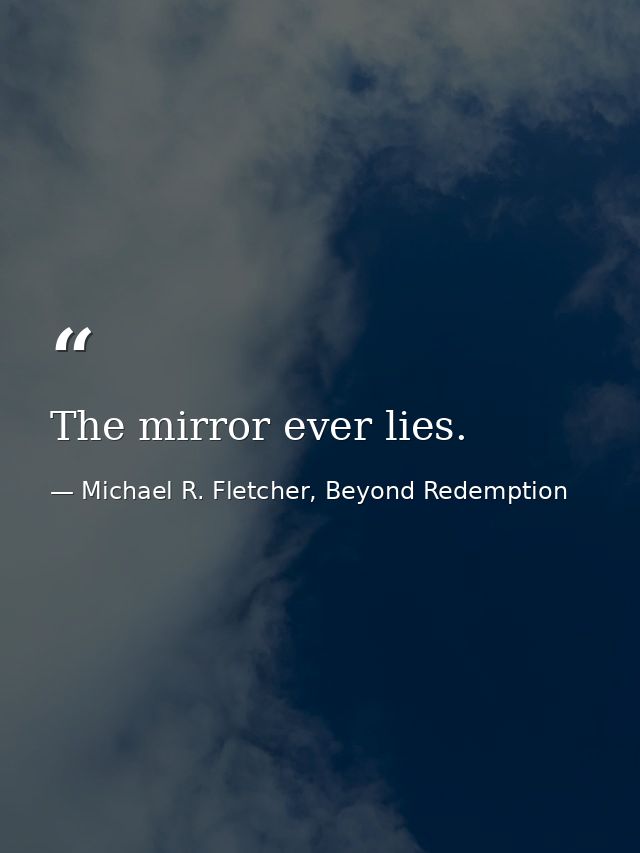 The mirror ever lies. — Michael R. Fletcher, Beyond Redemption