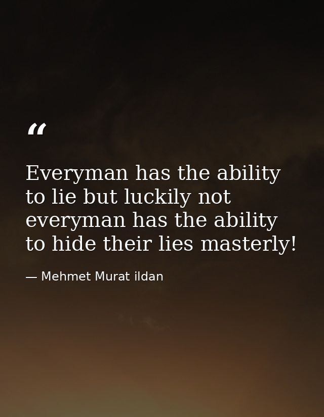 Everyman has the ability to lie but luckily not everyman has the ability to hide their lies masterly! — Mehmet Murat ildan