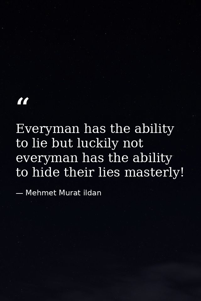 Everyman has the ability to lie but luckily not everyman has the ability to hide their lies masterly! — Mehmet Murat ildan