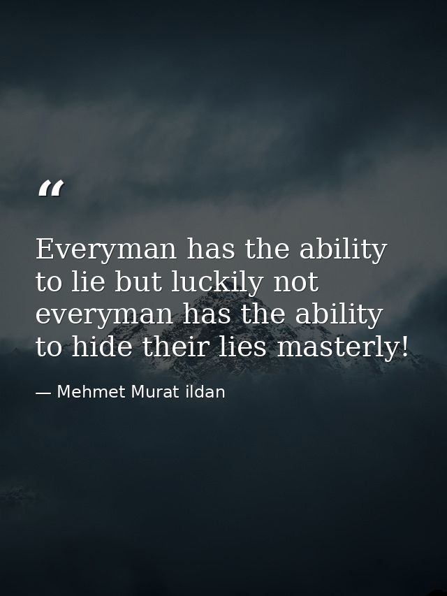 Everyman has the ability to lie but luckily not everyman has the ability to hide their lies masterly! — Mehmet Murat ildan