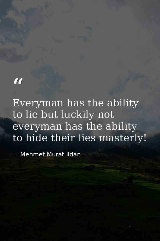 Everyman has the ability to lie but luckily not everyman has the ability to hide their lies masterly! — Mehmet Murat ildan