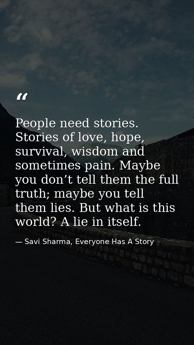 People need stories. Stories of love, hope, survival, wisdom and sometimes pain. Maybe you don’t tell them the full trut — Savi Sharma, Everyone Has A Story
