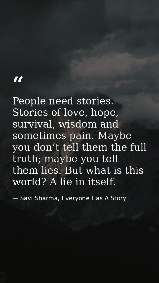 People need stories. Stories of love, hope, survival, wisdom and sometimes pain. Maybe you don’t tell them the full trut — Savi Sharma, Everyone Has A Story