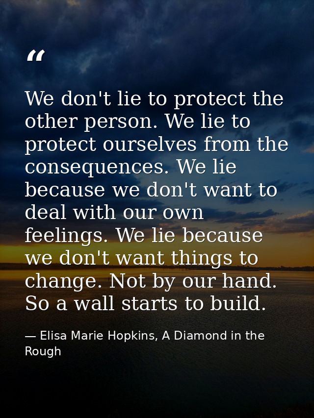 We don't lie to protect the other person. We lie to protect ourselves from the consequences. We lie because we don't wan — Elisa Marie Hopkins, A Diamond in the Rough