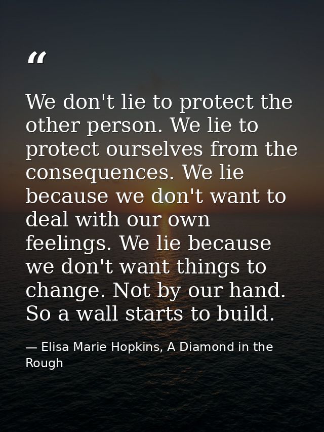 We don't lie to protect the other person. We lie to protect ourselves from the consequences. We lie because we don't wan — Elisa Marie Hopkins, A Diamond in the Rough