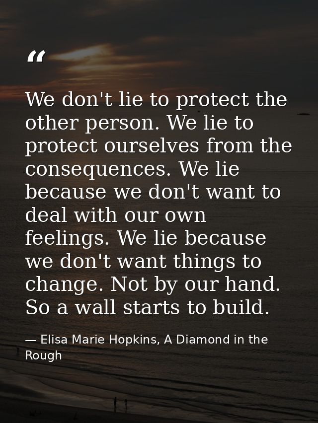 We don't lie to protect the other person. We lie to protect ourselves from the consequences. We lie because we don't wan — Elisa Marie Hopkins, A Diamond in the Rough
