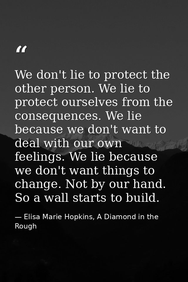 We don't lie to protect the other person. We lie to protect ourselves from the consequences. We lie because we don't wan — Elisa Marie Hopkins, A Diamond in the Rough