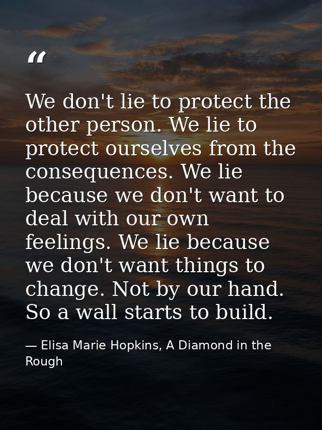 We don't lie to protect the other person. We lie to protect ourselves from the consequences. We lie because we don't wan — Elisa Marie Hopkins, A Diamond in the Rough
