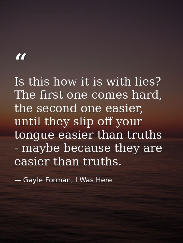 Is this how it is with lies? The first one comes hard, the second one easier, until they slip off your tongue easier tha — Gayle Forman, I Was Here