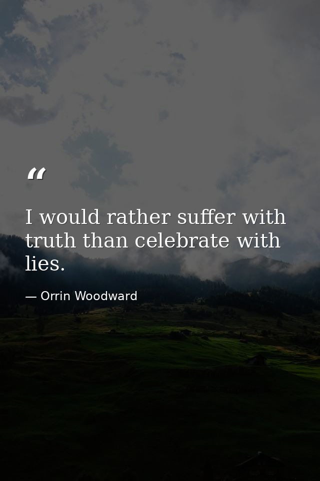 I would rather suffer with truth than celebrate with lies. — Orrin Woodward