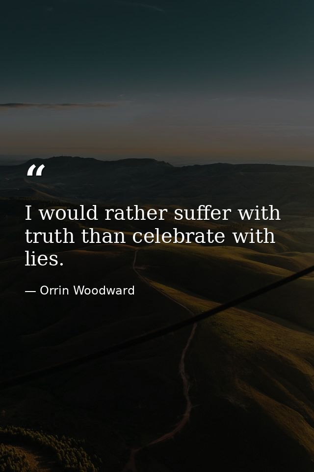 I would rather suffer with truth than celebrate with lies. — Orrin Woodward