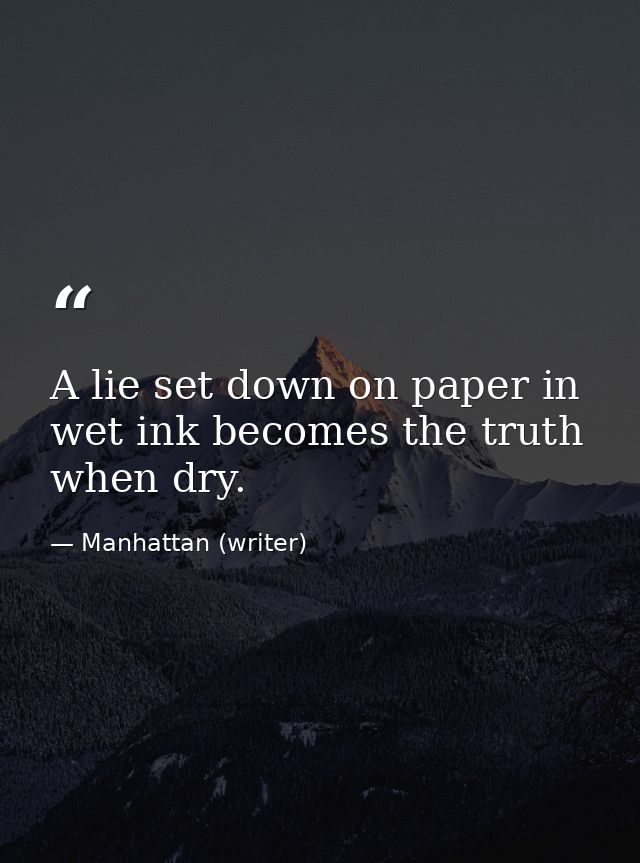 A lie set down on paper in wet ink becomes the truth when dry. — Manhattan (writer)