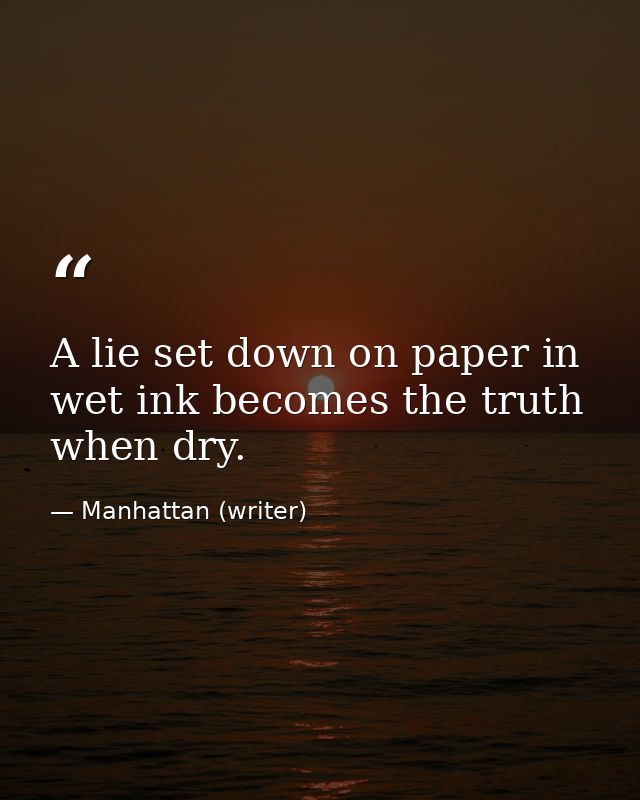 A lie set down on paper in wet ink becomes the truth when dry. — Manhattan (writer)