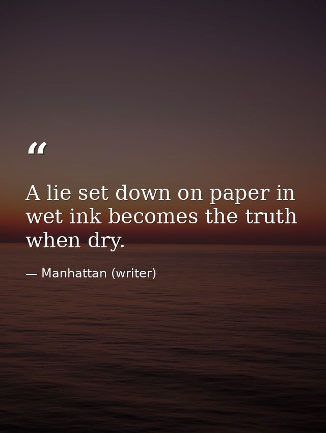A lie set down on paper in wet ink becomes the truth when dry. — Manhattan (writer)