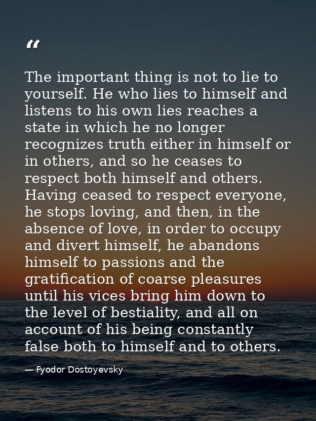 The important thing is not to lie to yourself. He who lies to himself and listens to his own lies reaches a state in whi — Fyodor Dostoyevsky