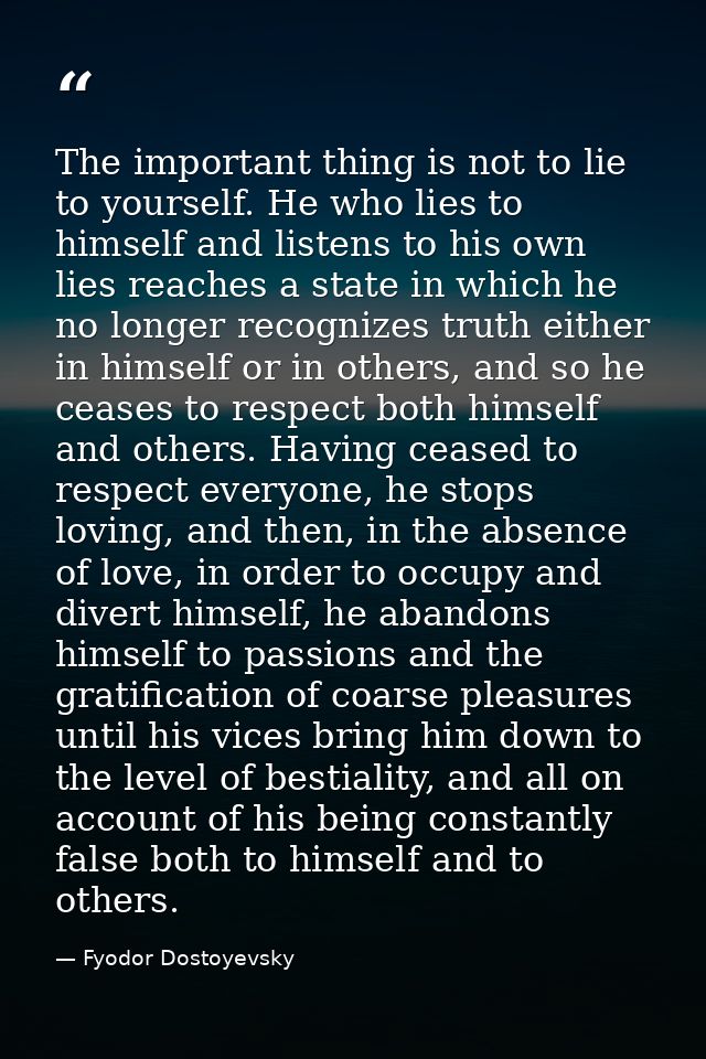 The important thing is not to lie to yourself. He who lies to himself and listens to his own lies reaches a state in whi — Fyodor Dostoyevsky