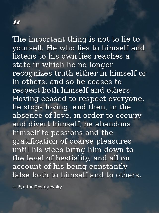 The important thing is not to lie to yourself. He who lies to himself and listens to his own lies reaches a state in whi — Fyodor Dostoyevsky