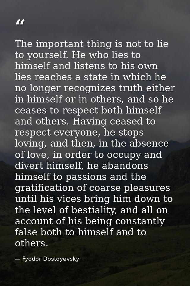 The important thing is not to lie to yourself. He who lies to himself and listens to his own lies reaches a state in whi — Fyodor Dostoyevsky