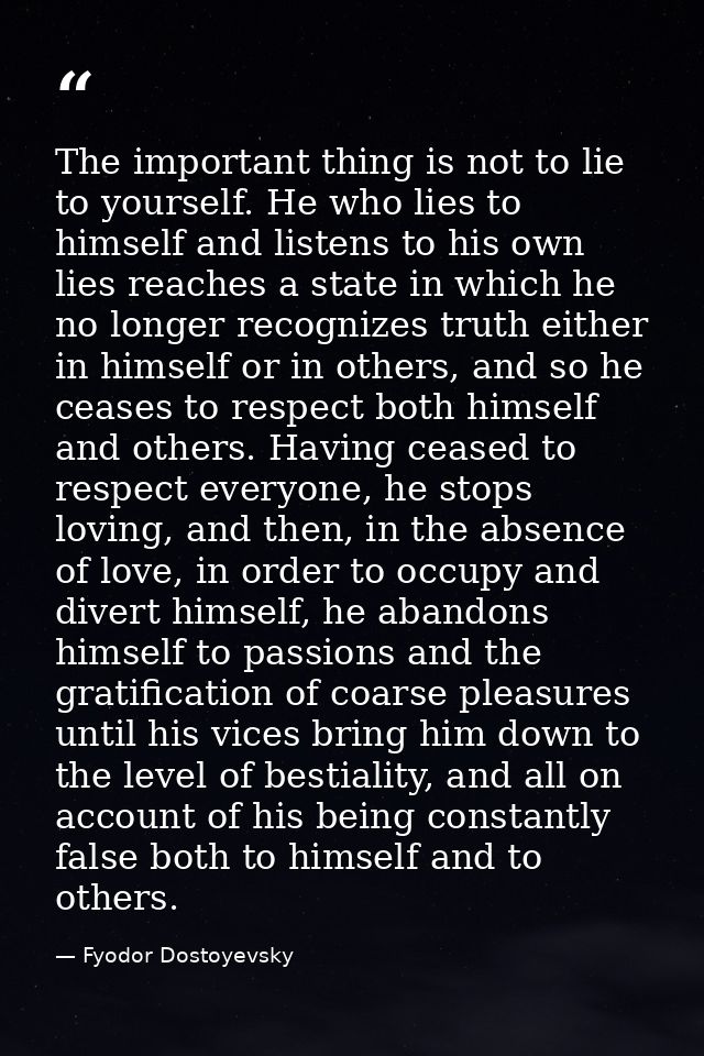 The important thing is not to lie to yourself. He who lies to himself and listens to his own lies reaches a state in whi — Fyodor Dostoyevsky