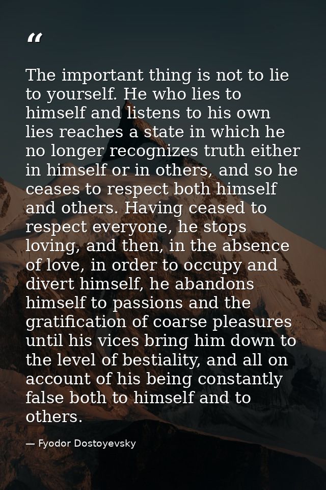 The important thing is not to lie to yourself. He who lies to himself and listens to his own lies reaches a state in whi — Fyodor Dostoyevsky