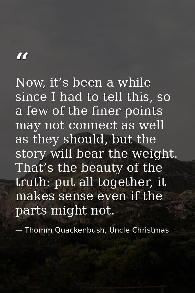 Now, it’s been a while since I had to tell this, so a few of the finer points may not connect as well as they should, bu — Thomm Quackenbush, Uncle Christmas