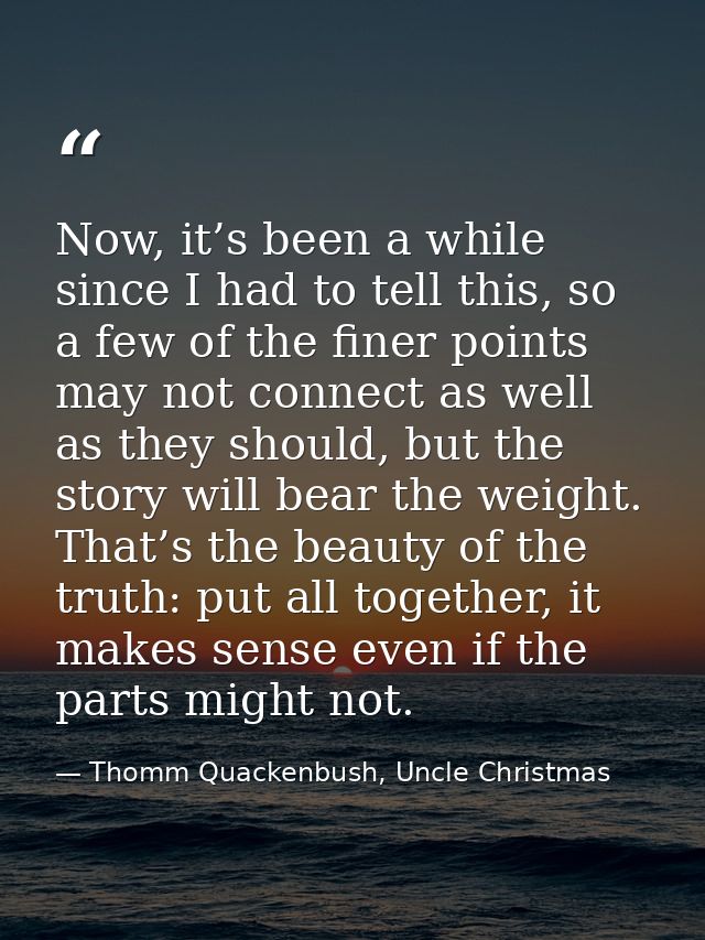 Now, it’s been a while since I had to tell this, so a few of the finer points may not connect as well as they should, bu — Thomm Quackenbush, Uncle Christmas