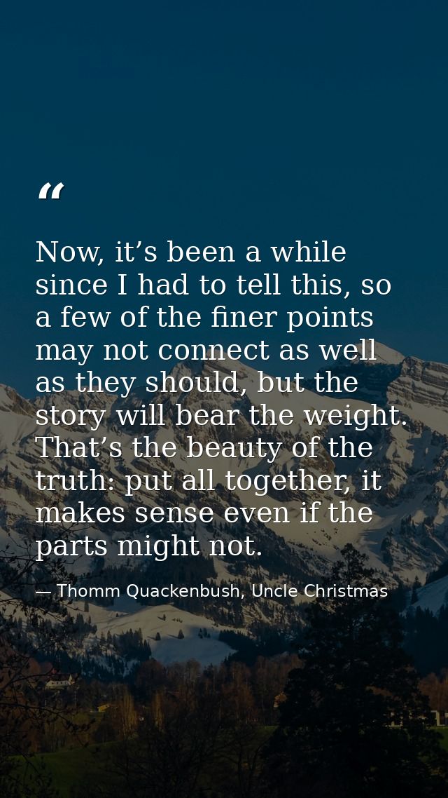 Now, it’s been a while since I had to tell this, so a few of the finer points may not connect as well as they should, bu — Thomm Quackenbush, Uncle Christmas