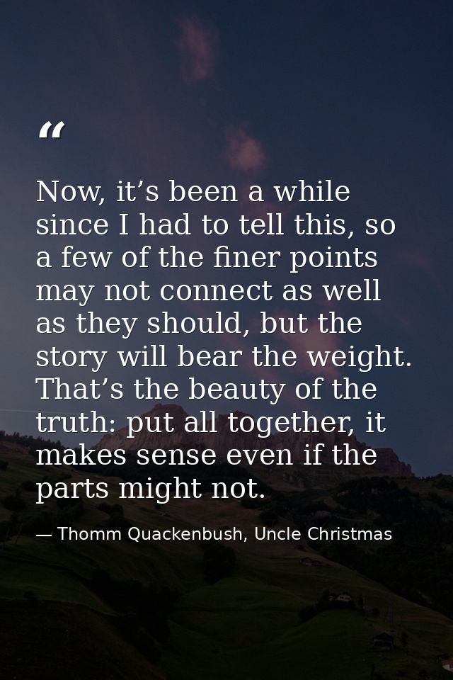 Now, it’s been a while since I had to tell this, so a few of the finer points may not connect as well as they should, bu — Thomm Quackenbush, Uncle Christmas