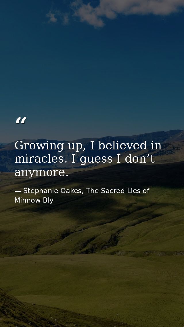Growing up, I believed in miracles. I guess I don’t anymore. — Stephanie Oakes, The Sacred Lies of Minnow Bly