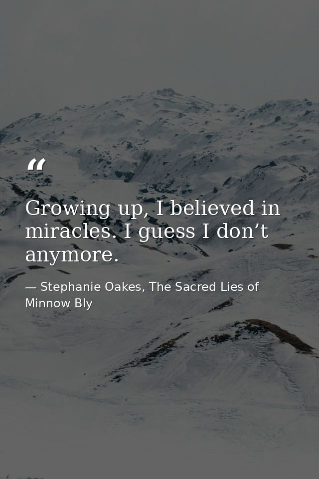 Growing up, I believed in miracles. I guess I don’t anymore. — Stephanie Oakes, The Sacred Lies of Minnow Bly