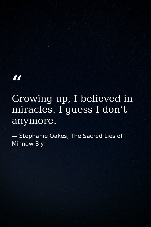 Growing up, I believed in miracles. I guess I don’t anymore. — Stephanie Oakes, The Sacred Lies of Minnow Bly