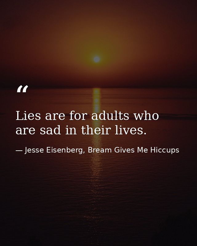 Lies are for adults who are sad in their lives. — Jesse Eisenberg, Bream Gives Me Hiccups