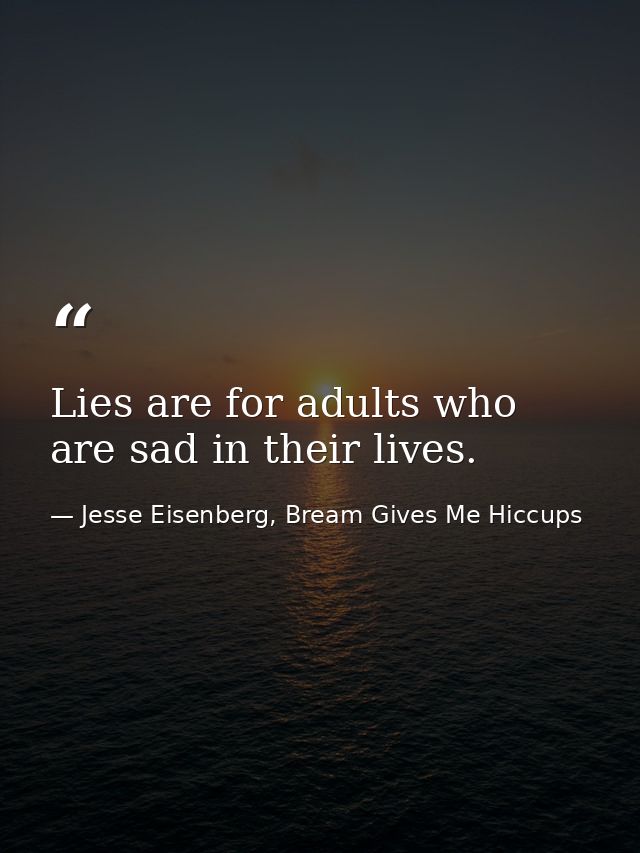 Lies are for adults who are sad in their lives. — Jesse Eisenberg, Bream Gives Me Hiccups