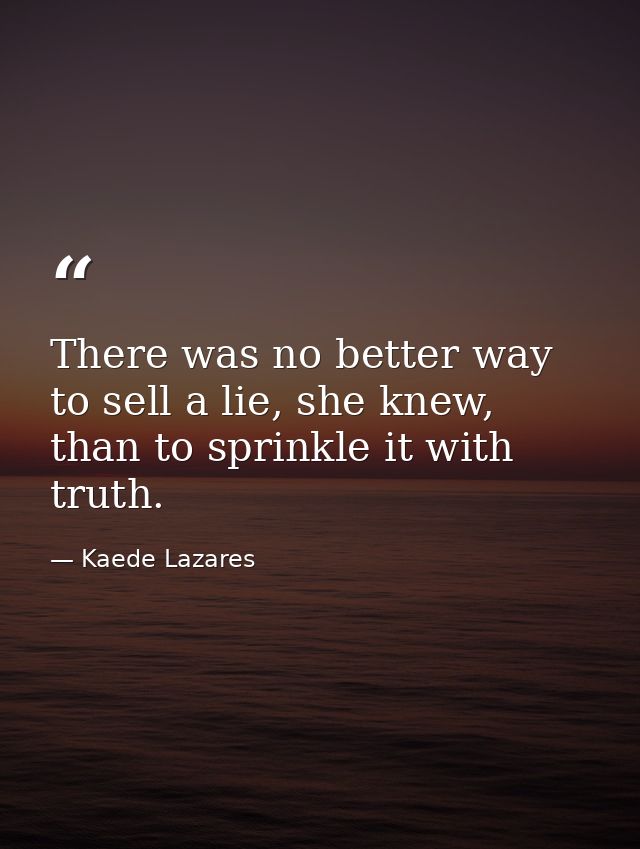 There was no better way to sell a lie, she knew, than to sprinkle it with truth. — Kaede Lazares