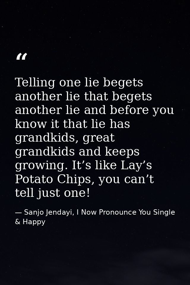 Telling one lie begets another lie that begets another lie and before you know it that lie has grandkids, great grandkid — Sanjo Jendayi, I Now Pronounce You Single & Happy