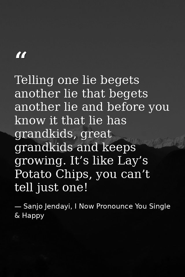 Telling one lie begets another lie that begets another lie and before you know it that lie has grandkids, great grandkid — Sanjo Jendayi, I Now Pronounce You Single & Happy