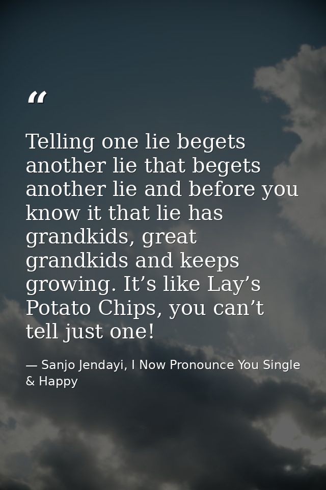 Telling one lie begets another lie that begets another lie and before you know it that lie has grandkids, great grandkid — Sanjo Jendayi, I Now Pronounce You Single & Happy