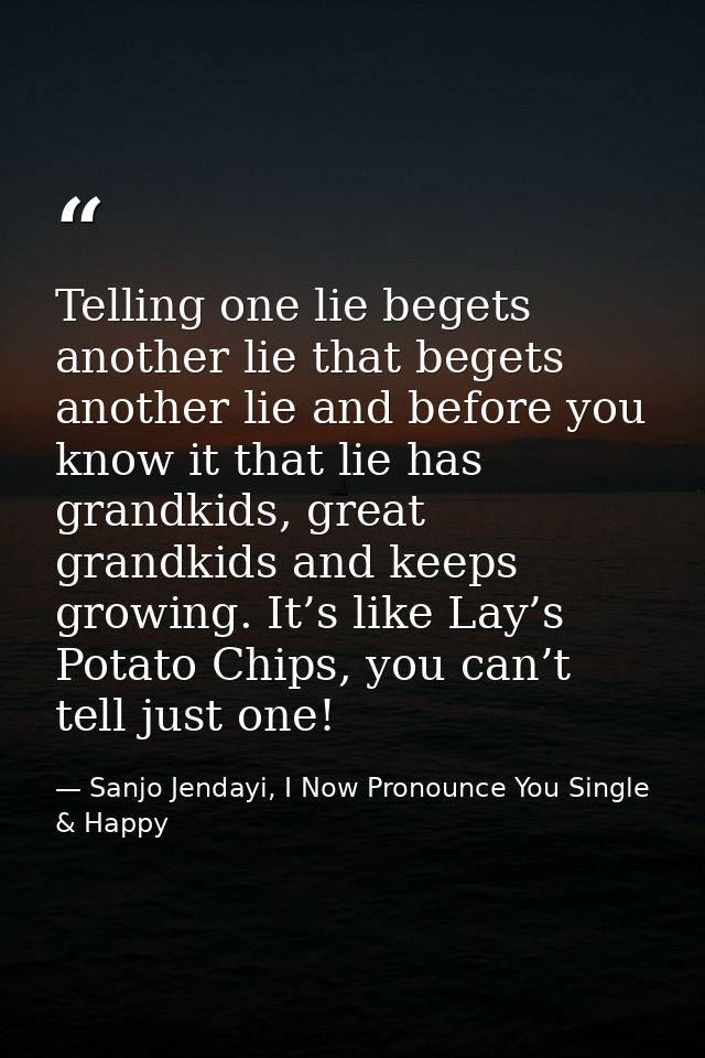 Telling one lie begets another lie that begets another lie and before you know it that lie has grandkids, great grandkid — Sanjo Jendayi, I Now Pronounce You Single & Happy