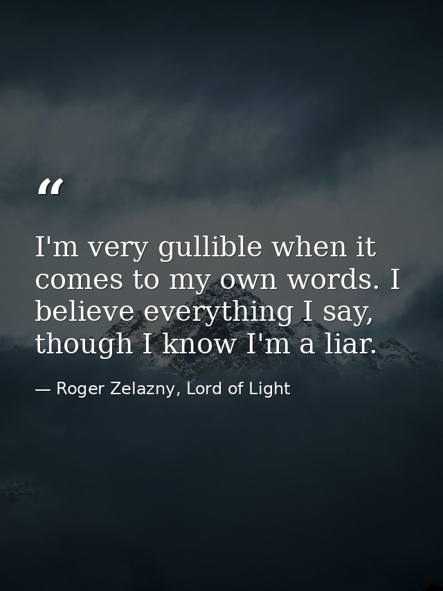 I'm very gullible when it comes to my own words. I believe everything I say, though I know I'm a liar. — Roger Zelazny, Lord of Light
