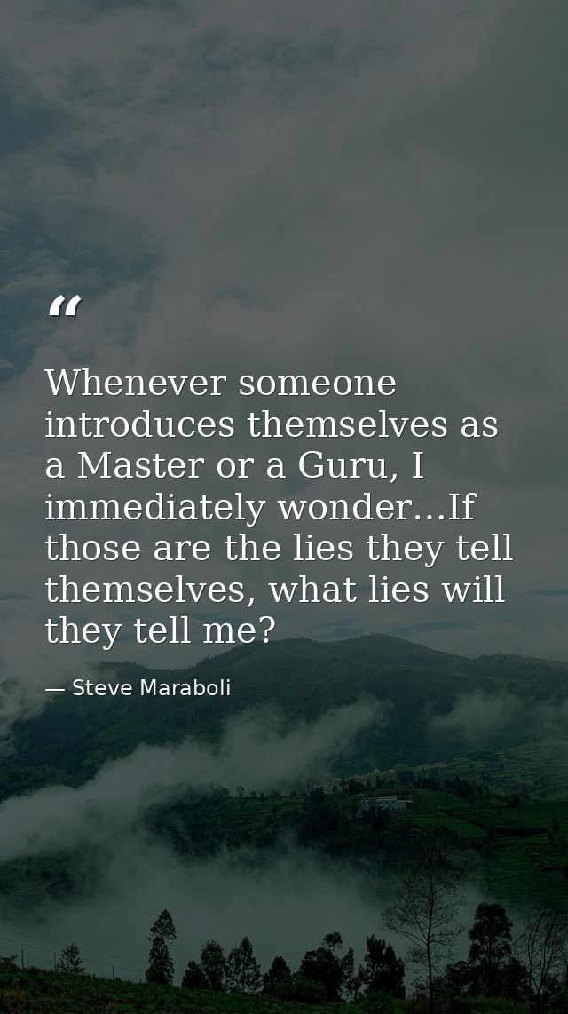 Whenever someone introduces themselves as a Master or a Guru, I immediately wonder…If those are the lies they tell thems — Steve Maraboli