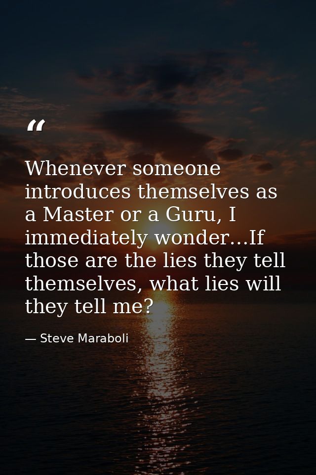 Whenever someone introduces themselves as a Master or a Guru, I immediately wonder…If those are the lies they tell thems — Steve Maraboli