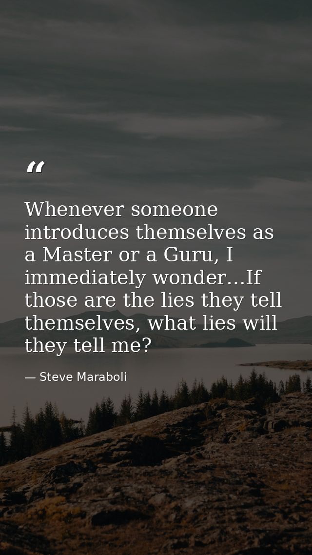 Whenever someone introduces themselves as a Master or a Guru, I immediately wonder…If those are the lies they tell thems — Steve Maraboli