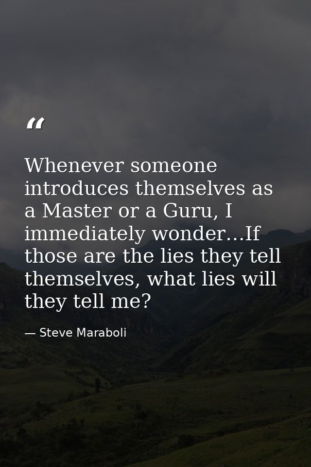 Whenever someone introduces themselves as a Master or a Guru, I immediately wonder…If those are the lies they tell thems — Steve Maraboli